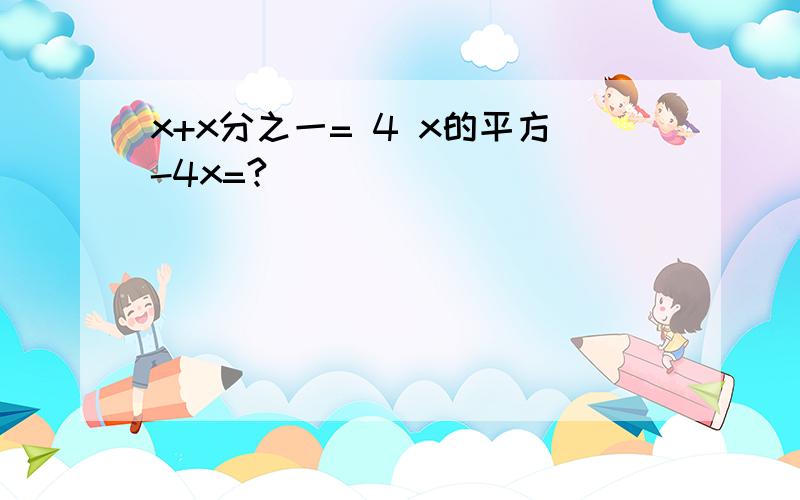 x+x分之一= 4 x的平方-4x=?