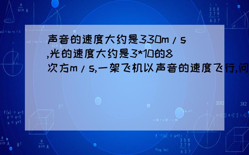 声音的速度大约是330m/s,光的速度大约是3*10的8次方m/s,一架飞机以声音的速度飞行,问用多少小时才能飞过光1秒所经过的距离?（结果保留3位有效数字）