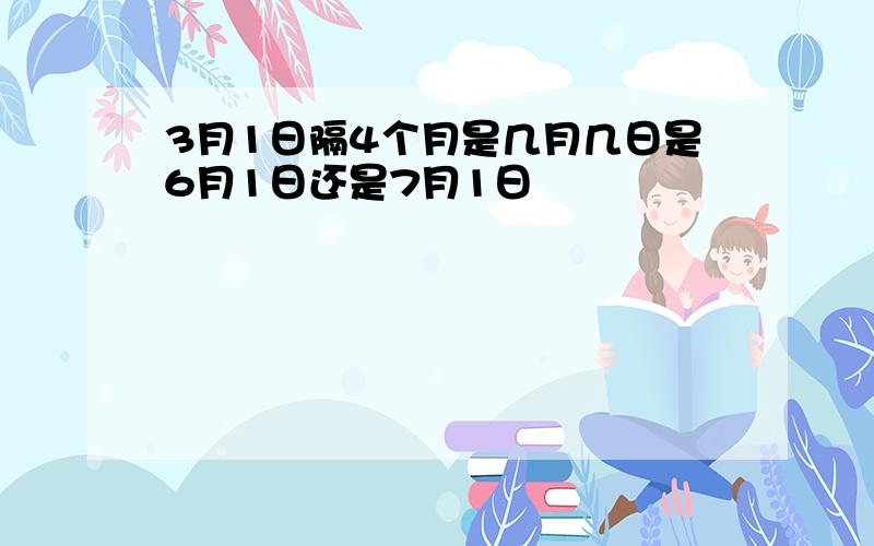 3月1日隔4个月是几月几日是6月1日还是7月1日