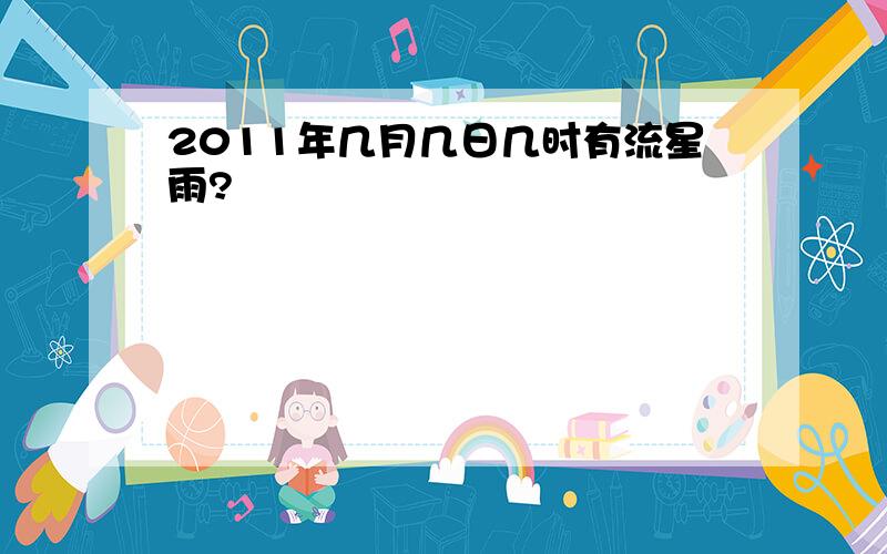 2011年几月几日几时有流星雨?