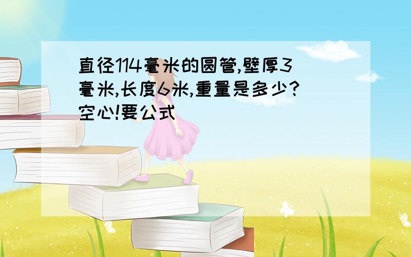 直径114毫米的圆管,壁厚3毫米,长度6米,重量是多少?空心!要公式