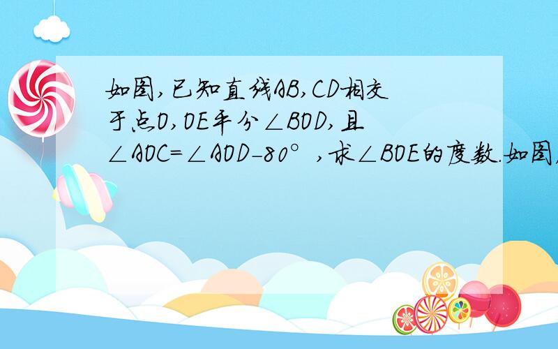 如图,已知直线AB,CD相交于点O,OE平分∠BOD,且∠AOC=∠AOD-80°,求∠BOE的度数.如图，已知直线AB,CD相交于点O,OE平分∠BOD,且∠AOC=∠AOD-80°，求∠BOE的度数。