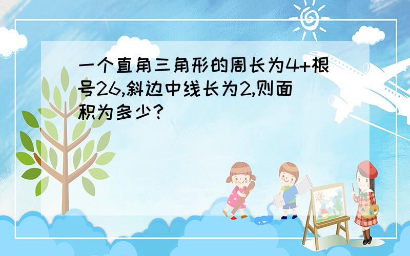 一个直角三角形的周长为4+根号26,斜边中线长为2,则面积为多少?