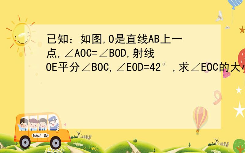 已知：如图,O是直线AB上一点,∠AOC=∠BOD,射线OE平分∠BOC,∠EOD=42°,求∠EOC的大小?