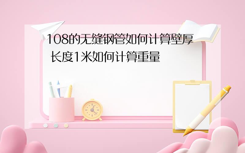 108的无缝钢管如何计算壁厚 长度1米如何计算重量