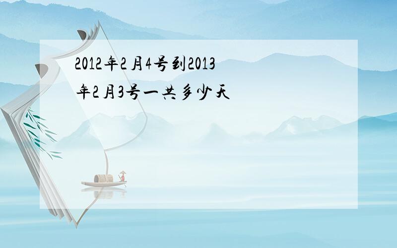 2012年2月4号到2013年2月3号一共多少天