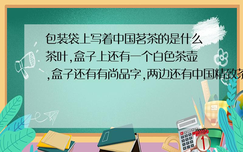 包装袋上写着中国茗茶的是什么茶叶,盒子上还有一个白色茶壶,盒子还有有尚品字,两边还有中国精致茶礼00