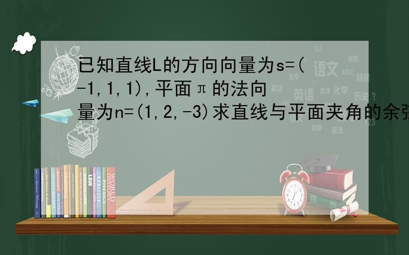 已知直线L的方向向量为s=(-1,1,1),平面π的法向量为n=(1,2,-3)求直线与平面夹角的余弦值如题