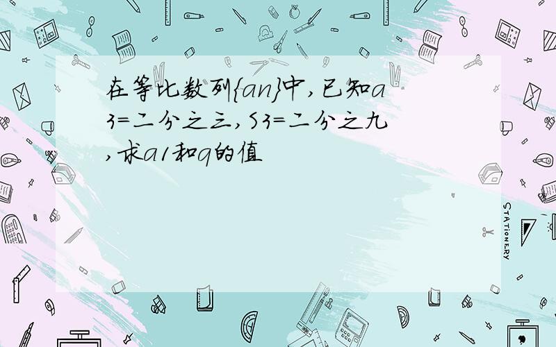 在等比数列{an}中,已知a3=二分之三,S3=二分之九,求a1和q的值