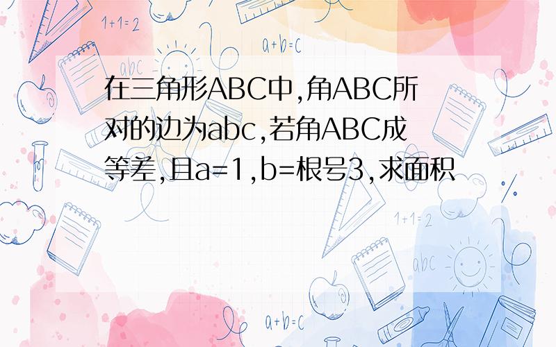 在三角形ABC中,角ABC所对的边为abc,若角ABC成等差,且a=1,b=根号3,求面积