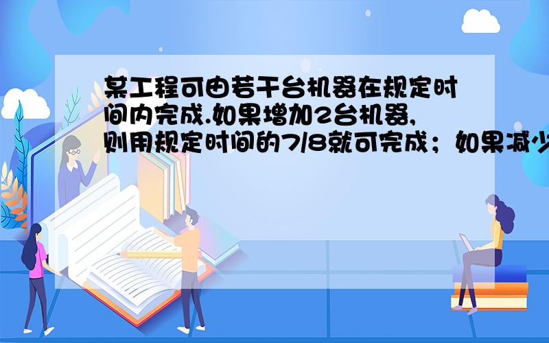 某工程可由若干台机器在规定时间内完成.如果增加2台机器,则用规定时间的7/8就可完成；如果减少2台机器,那么就要推迟2/3小时完成.问由一台机器完成这项工程需要多少小时?