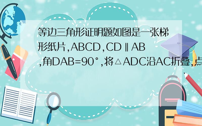 等边三角形证明题如图是一张梯形纸片,ABCD,CD‖AB,角DAB=90°,将△ADC沿AC折叠,点D恰好落在BC边的中点E上,求证：△ADE是等边三角形.