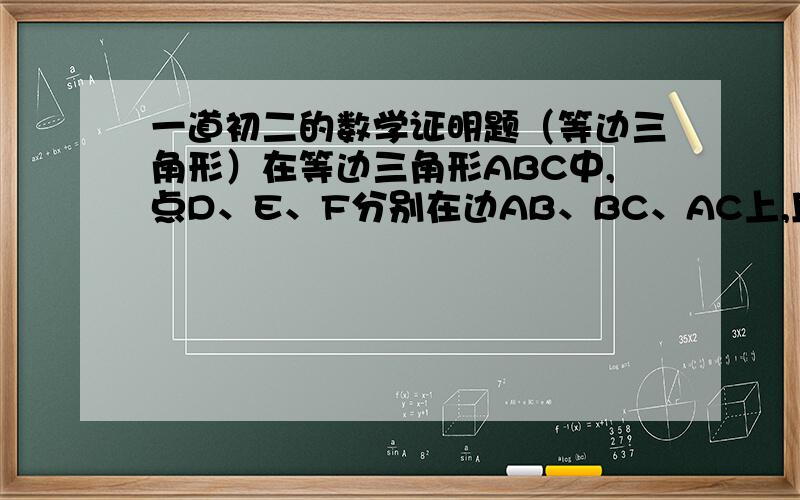 一道初二的数学证明题（等边三角形）在等边三角形ABC中,点D、E、F分别在边AB、BC、AC上,且AD=BE=CF.求三角形DEF是等边三角形吗?为什么?马上要答案,答出来并且正确的给她加分.具体点的，