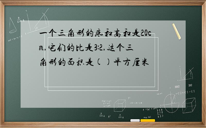 一个三角形的底和高和是20cm,它们的比是3:2,这个三角形的面积是()平方厘米