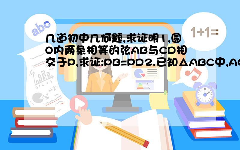 几道初中几何题,求证明1,圆O内两条相等的弦AB与CD相交于P,求证:PB=PD2.已知△ABC中,AC=BC,∠ACB=90°,BD平分∠ABC,试说明AB=BC+CD3.如图,已知BD为等腰Rt△ABC的腰AC的中线,CE⊥BD且分别交BD,BA于E和F,则角ADF