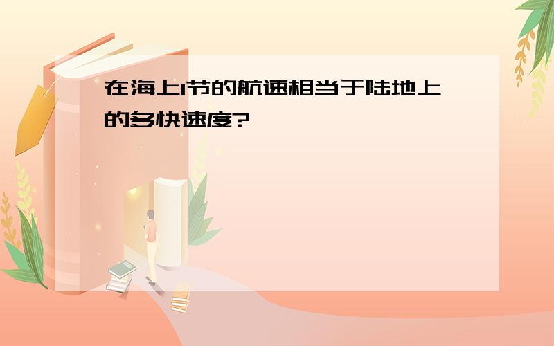 在海上1节的航速相当于陆地上的多快速度?