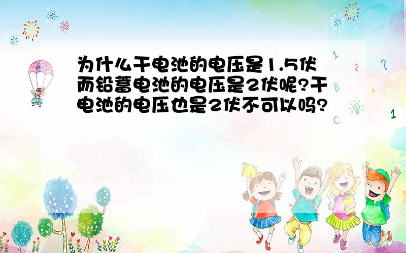 为什么干电池的电压是1.5伏而铅蓄电池的电压是2伏呢?干电池的电压也是2伏不可以吗?