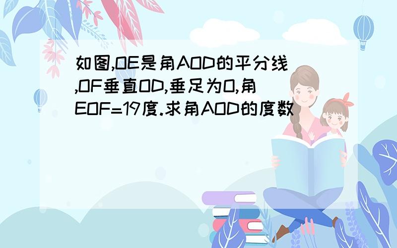 如图,OE是角AOD的平分线,OF垂直OD,垂足为O,角EOF=19度.求角AOD的度数