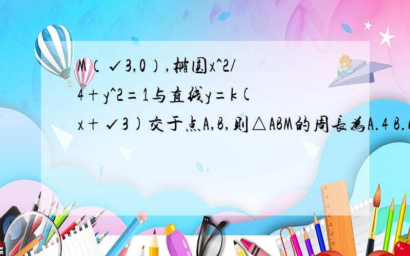 M（√3,0）,椭圆x^2/4+y^2=1与直线y=k(x+√3)交于点A,B,则△ABM的周长为A.4 B.6 C.2√2 D.4√2