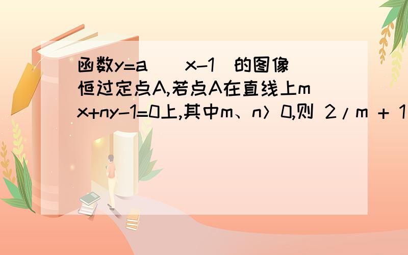 函数y=a^(x-1)的图像恒过定点A,若点A在直线上mx+ny-1=0上,其中m、n＞0,则 2/m + 1/n 的最小值为多少?另外有一种分离常数法可以解，A.二倍根二 B.3 C.3+二倍根二 D.6