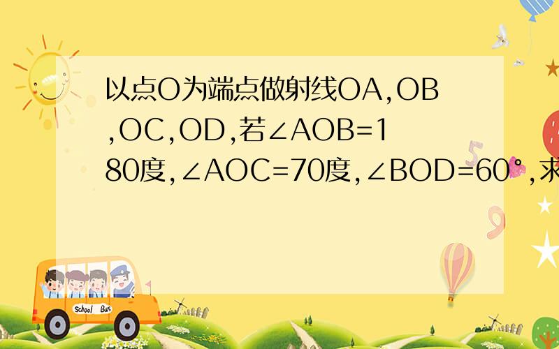 以点O为端点做射线OA,OB,OC,OD,若∠AOB=180度,∠AOC=70度,∠BOD=60°,求∠COD的度