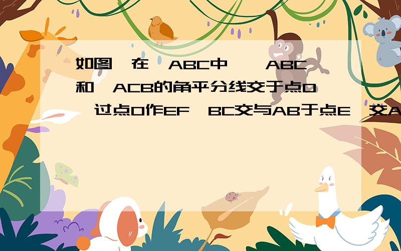 如图,在△ABC中,∠ABC和∠ACB的角平分线交于点O,过点O作EF‖BC交与AB于点E,交AC于F.△AEF的周长为8厘米如图,在△ABC中,∠ABC和∠ACB的角平分线相交于点O,过点O 作EF‖BC,交AB于E,交AC于F,△AEF的周长为