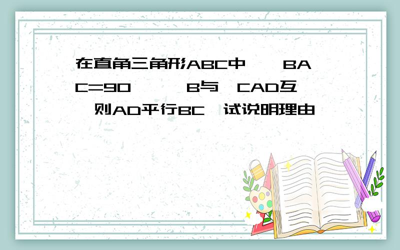 在直角三角形ABC中,∠BAC=90°,∠B与∠CAD互,则AD平行BC,试说明理由