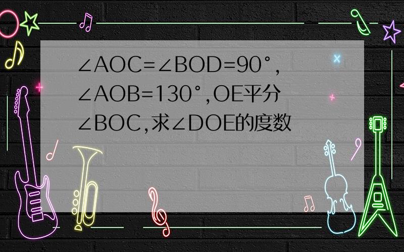 ∠AOC=∠BOD=90°,∠AOB=130°,OE平分∠BOC,求∠DOE的度数