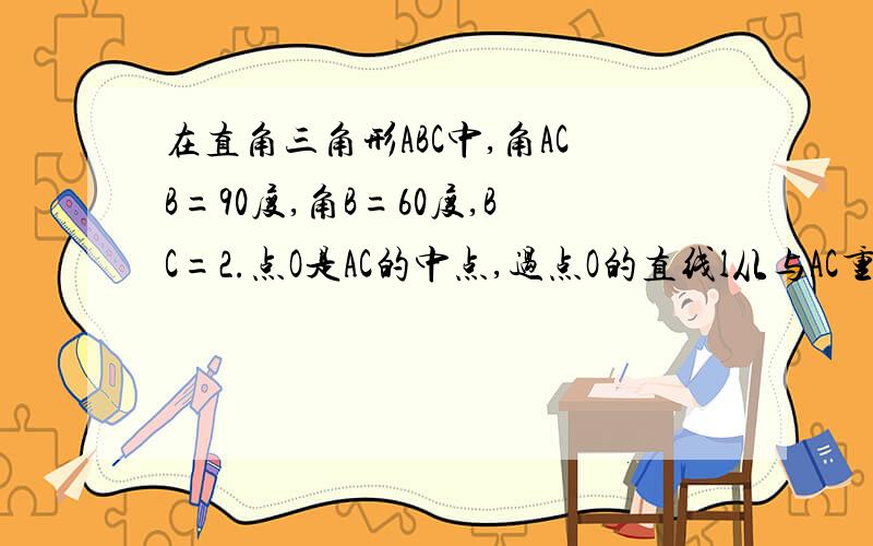 在直角三角形ABC中,角ACB=90度,角B=60度,BC=2.点O是AC的中点,过点O的直线l从与AC重回的位置开始,绕o点做逆时针旋转,交AB边与点D,过点C作CE平行AB交直线L于点E,设直线l的旋转角a1.当a多少度时,四边