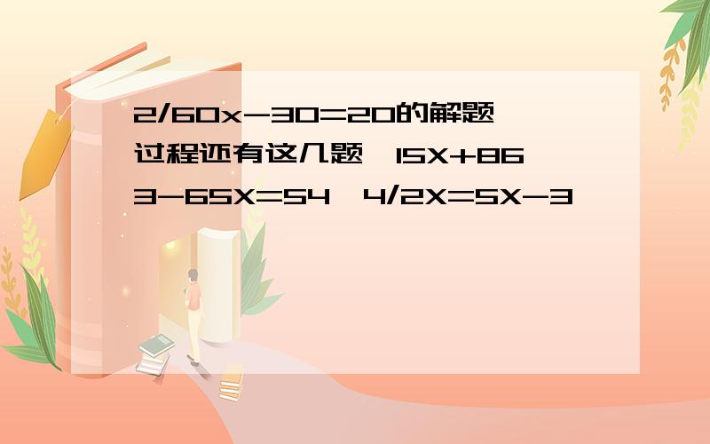 2/60x-30=20的解题过程还有这几题,15X+863-65X=54,4/2X=5X-3