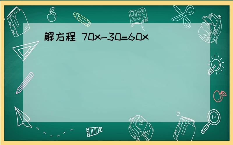 解方程 70x-30=60x