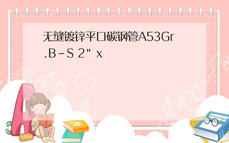 无缝镀锌平口碳钢管A53Gr.B-S 2