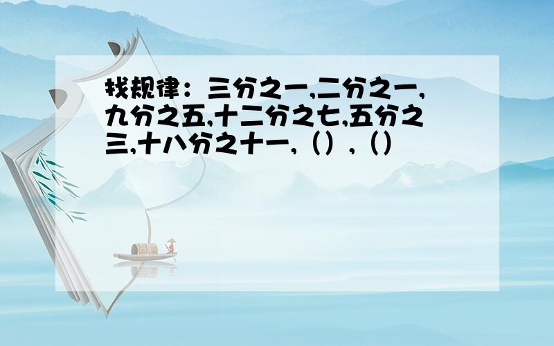 找规律：三分之一,二分之一,九分之五,十二分之七,五分之三,十八分之十一,（）,（）