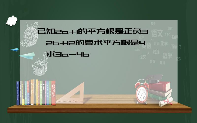 已知2a+1的平方根是正负3,2b+12的算术平方根是4,求3a-4b