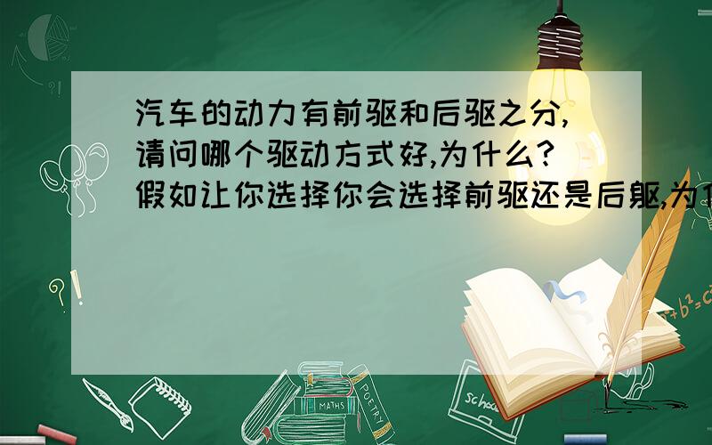 汽车的动力有前驱和后驱之分,请问哪个驱动方式好,为什么?假如让你选择你会选择前驱还是后躯,为什么?