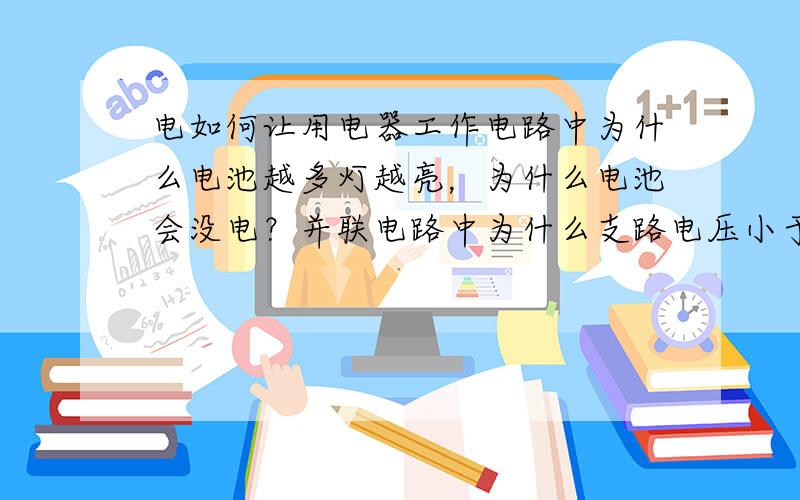 电如何让用电器工作电路中为什么电池越多灯越亮，为什么电池会没电？并联电路中为什么支路电压小于干路