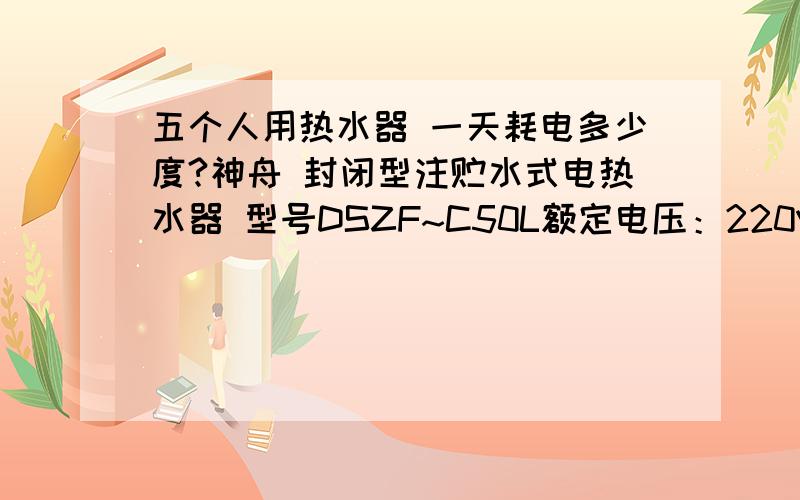 五个人用热水器 一天耗电多少度?神舟 封闭型注贮水式电热水器 型号DSZF~C50L额定电压：220V 额定电流：608A额定功率：1500W 额定压力：0.7MPA额定容器：50L24小时开着,5个人洗澡,一次洗一个人吧