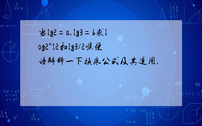 当lg2=a,lg3=b求log2^12和lg3/2顺便请解释一下换底公式及其运用.