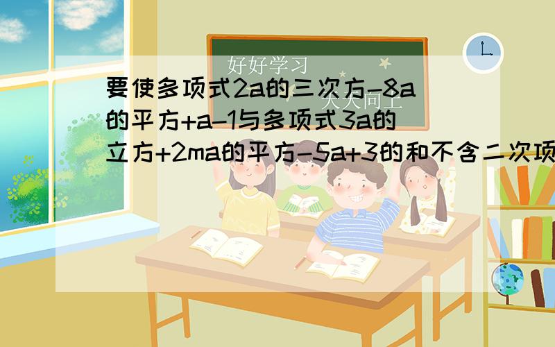 要使多项式2a的三次方-8a的平方+a-1与多项式3a的立方+2ma的平方-5a+3的和不含二次项,则m的值是多少?