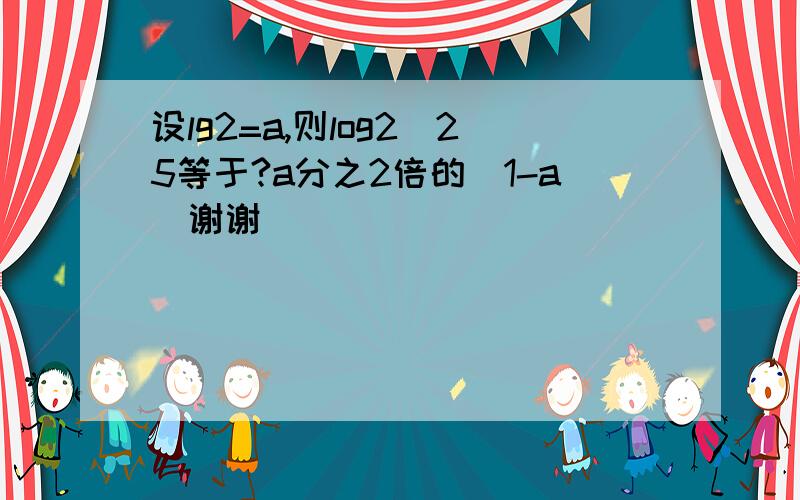 设lg2=a,则log2^25等于?a分之2倍的（1-a)谢谢