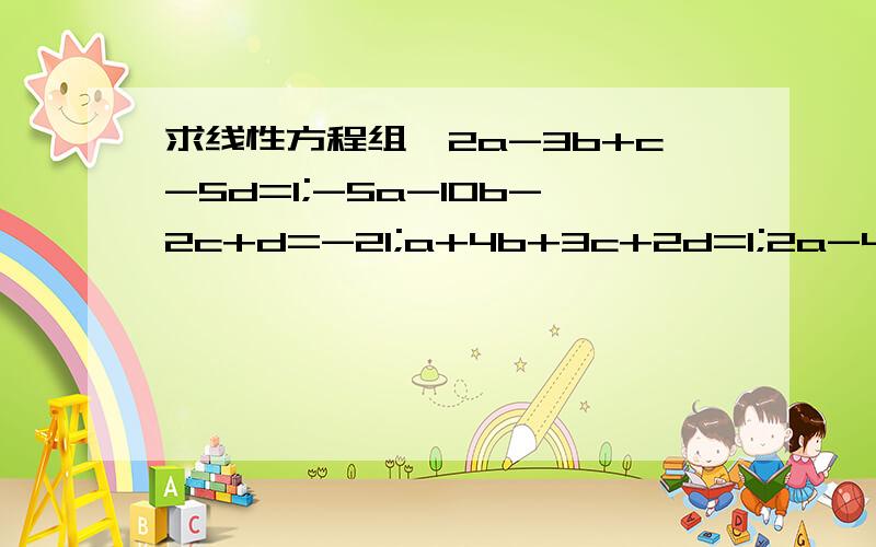 求线性方程组{2a-3b+c-5d=1;-5a-10b-2c+d=-21;a+4b+3c+2d=1;2a-4b+9c-3d=-16}全解