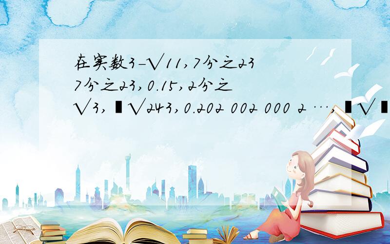 在实数3-√11,7分之237分之23,0.15,2分之√3,³√243,0.202 002 000 2 …,³√﹣27中有理数( )无理数( )正实数( )负实数( )分数( )；整数( )