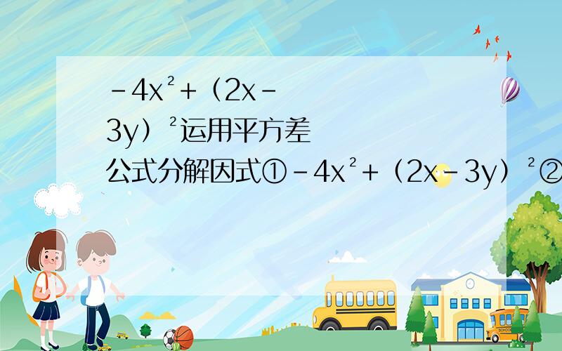 -4x²+（2x-3y）²运用平方差公式分解因式①-4x²+（2x-3y）²②16（a+b）²-9（a-b）²③9m²（a-b）^3+49（b-a）^3④（x+y-z）²-（x-y+z）²⑤（a²-b²）+（3a+3b）⑥x^4-1