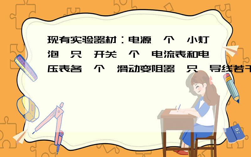 现有实验器材：电源一个、小灯泡一只、开关一个、电流表和电压表各一个、滑动变阻器一只、导线若干．要求滑动变阻器与小灯泡串联,电压表测小灯泡两端电压,电流表测总电流,使用开关