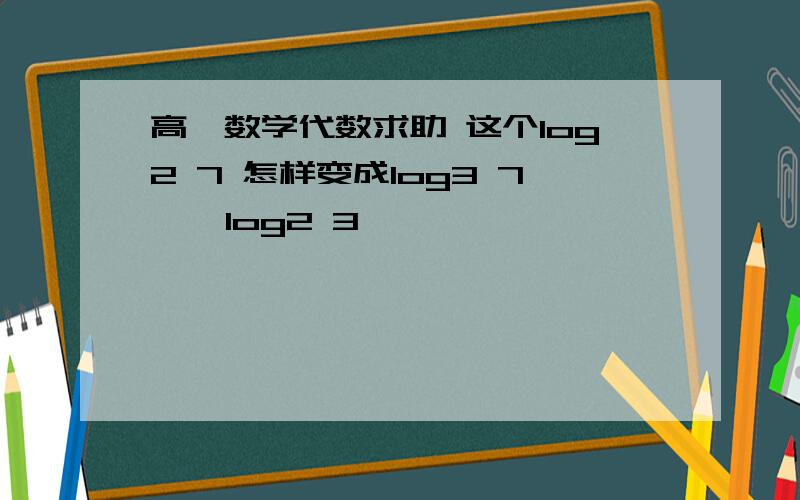 高一数学代数求助 这个log2 7 怎样变成log3 7 × log2 3