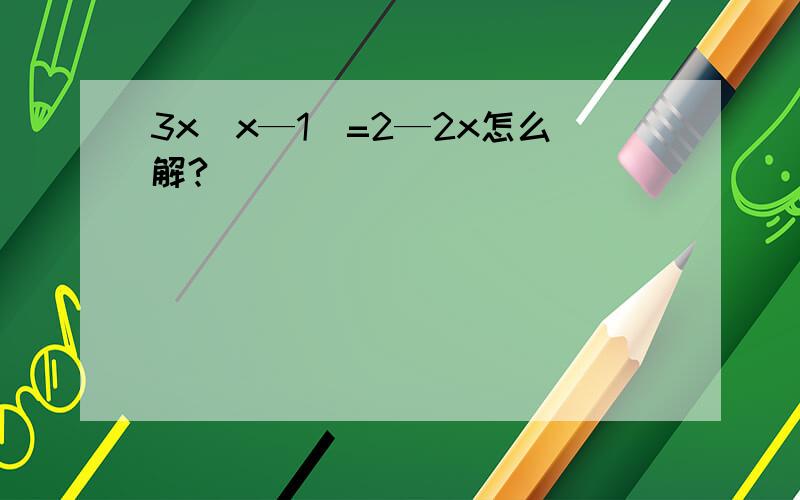 3x(x—1）=2—2x怎么解?