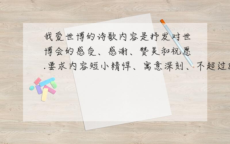 我爱世博的诗歌内容是抒发对世博会的感受、感谢、赞美和祝愿.要求内容短小精悍、寓意深刻、不超过80个字.内容是抒发对世博会的感受、感想、赞美和祝愿.要求内容短小精悍、寓意深刻