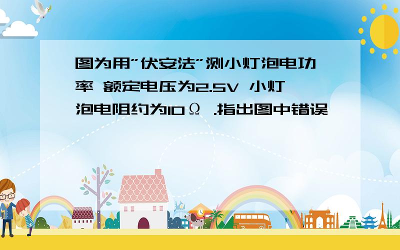 图为用”伏安法”测小灯泡电功率 额定电压为2.5V 小灯泡电阻约为10Ω .指出图中错误