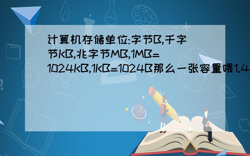 计算机存储单位:字节B,千字节KB,兆字节MB,1MB=1024KB,1KB=1024B那么一张容量喂1.44MB的软盘最多存多少汉字结果用科学计数法,