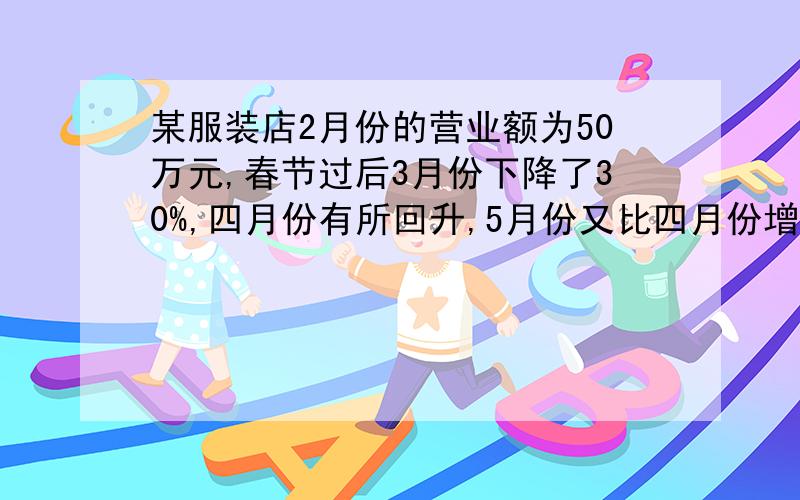 某服装店2月份的营业额为50万元,春节过后3月份下降了30%,四月份有所回升,5月份又比四月份增加了5%,营业额达到48.3万元.求4、5两个月增长的百分率.